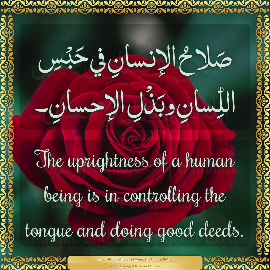 The uprightness of a human being is in controlling the tongue and doing...